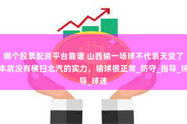 哪个股票配资平台靠谱 山西输一场球不代表天变了，本就没有横扫北汽的实力，输球很正常_防守_指导_球迷