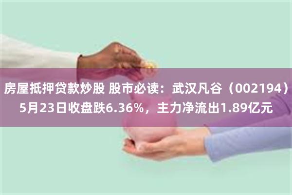 房屋抵押贷款炒股 股市必读：武汉凡谷（002194）5月23日收盘跌6.36%，主力净流出1.89亿元