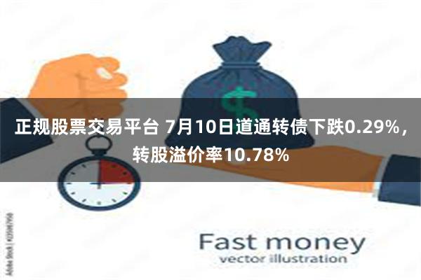 正规股票交易平台 7月10日道通转债下跌0.29%，转股溢价率10.78%