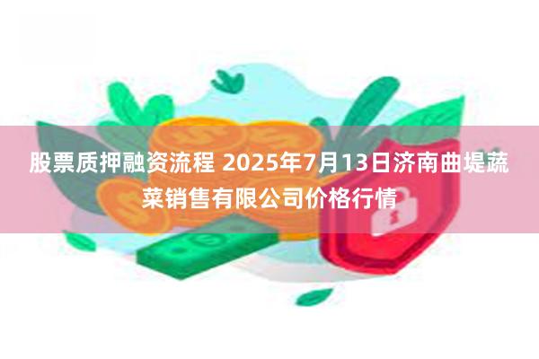 股票质押融资流程 2025年7月13日济南曲堤蔬菜销售有限公司价格行情