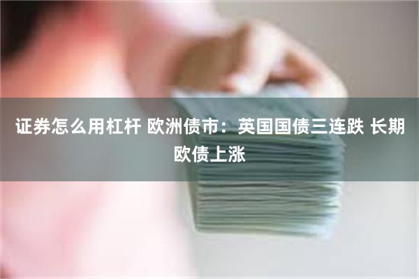 证券怎么用杠杆 欧洲债市：英国国债三连跌 长期欧债上涨