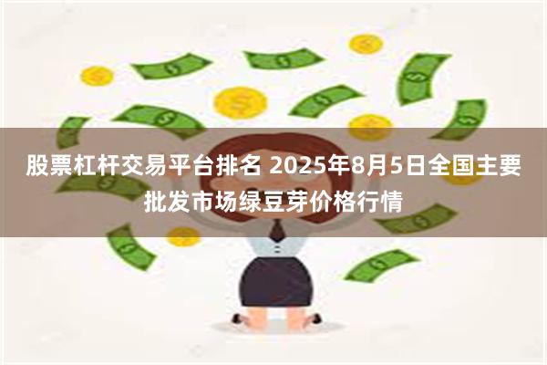 股票杠杆交易平台排名 2025年8月5日全国主要批发市场绿豆芽价格行情