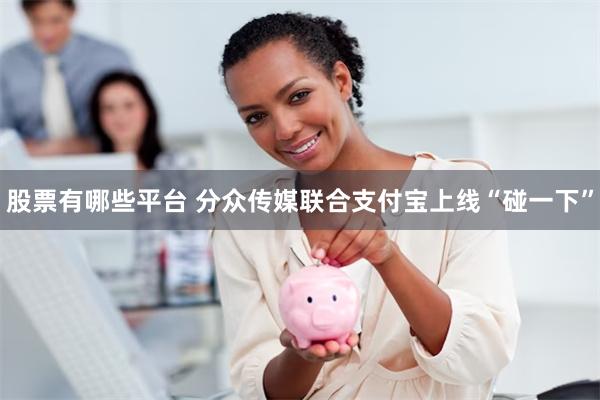 股票有哪些平台 分众传媒联合支付宝上线“碰一下”