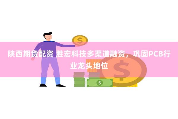 陕西期货配资 胜宏科技多渠道融资，巩固PCB行业龙头地位
