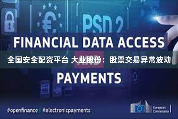 全国安全配资平台 大业股份：股票交易异常波动